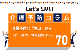 【介護予防コラム70】介護予防は「お口」から　～オーラルフレイルを予防しよう～